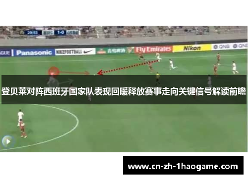 登贝莱对阵西班牙国家队表现回暖释放赛事走向关键信号解读前瞻 登贝莱对阵西班牙国家队表现回暖释放赛事走向关键信号解读前瞻