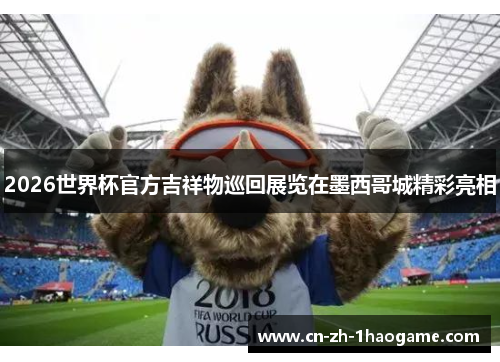 2026世界杯官方吉祥物巡回展览在墨西哥城精彩亮相 2026世界杯官方吉祥物巡回展览在墨西哥城精彩亮相