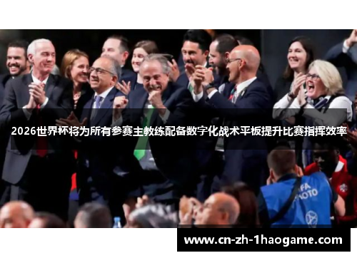 2026世界杯将为所有参赛主教练配备数字化战术平板提升比赛指挥效率 2026世界杯将为所有参赛主教练配备数字化战术平板提升比赛指挥效率