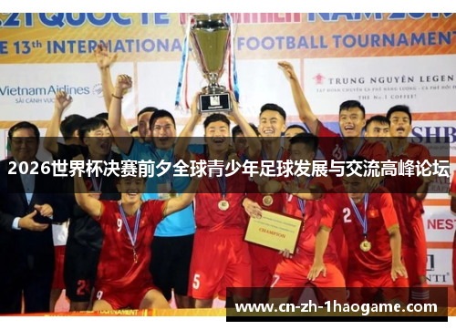 2026世界杯决赛前夕全球青少年足球发展与交流高峰论坛 2026世界杯决赛前夕全球青少年足球发展与交流高峰论坛