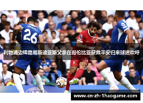 利物浦边锋路易斯迪亚斯父亲在哥伦比亚获救平安归来球迷欢呼