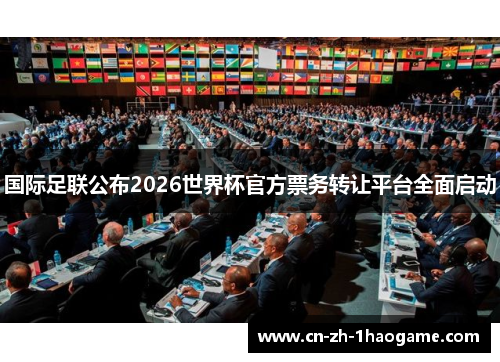 国际足联公布2026世界杯官方票务转让平台全面启动 国际足联公布2026世界杯官方票务转让平台全面启动