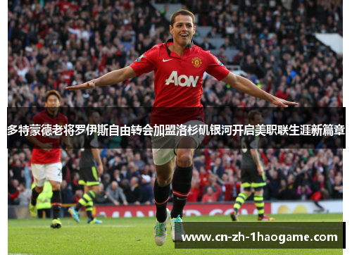 多特蒙德老将罗伊斯自由转会加盟洛杉矶银河开启美职联生涯新篇章 多特蒙德老将罗伊斯自由转会加盟洛杉矶银河开启美职联生涯新篇章