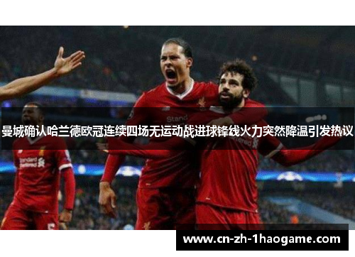 曼城确认哈兰德欧冠连续四场无运动战进球锋线火力突然降温引发热议