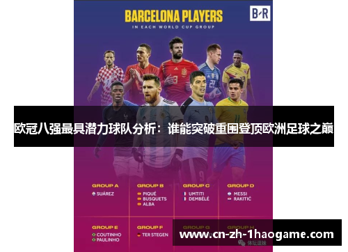 欧冠八强最具潜力球队分析:谁能突破重围登顶欧洲足球之巅 欧冠八强最具潜力球队分析:谁能突破重围登顶欧洲足球之巅