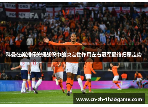 科曼在美洲杯关键战役中的决定性作用左右冠军最终归属走势