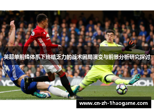 英超单前锋体系下终结乏力的战术困局演变与前景分析研究探讨 英超单前锋体系下终结乏力的战术困局演变与前景分析研究探讨