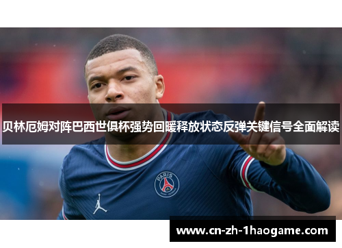 贝林厄姆对阵巴西世俱杯强势回暖释放状态反弹关键信号全面解读