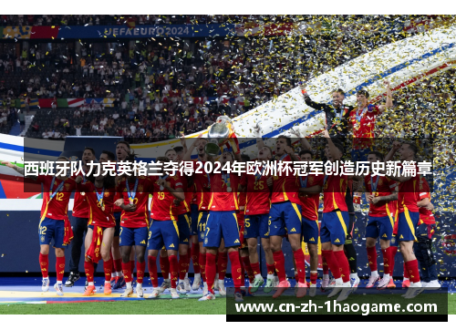 西班牙队力克英格兰夺得2024年欧洲杯冠军创造历史新篇章 西班牙队力克英格兰夺得2024年欧洲杯冠军创造历史新篇章