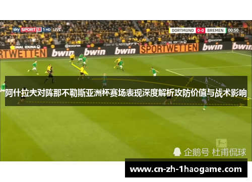 阿什拉夫对阵那不勒斯亚洲杯赛场表现深度解析攻防价值与战术影响 阿什拉夫对阵那不勒斯亚洲杯赛场表现深度解析攻防价值与战术影响