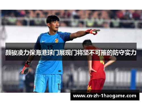 颜骏凌力保海港球门展现门将坚不可摧的防守实力