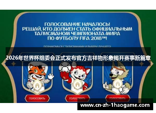 2026年世界杯组委会正式发布官方吉祥物形象揭开赛事新篇章