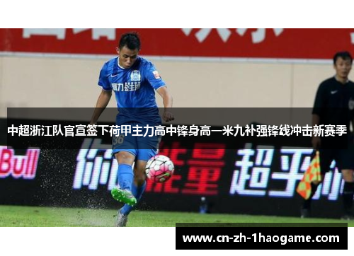 中超浙江队官宣签下荷甲主力高中锋身高一米九补强锋线冲击新赛季