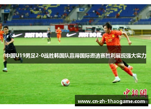 中国U19男足2-0战胜韩国队赢得国际邀请赛胜利展现强大实力