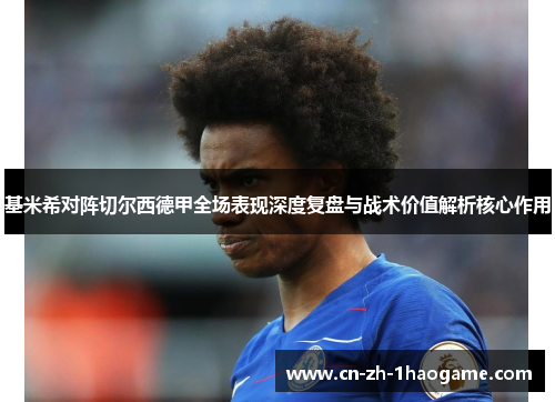 基米希对阵切尔西德甲全场表现深度复盘与战术价值解析核心作用
