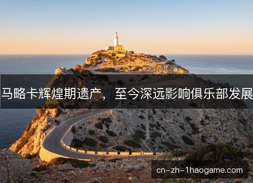 马略卡辉煌期遗产，至今深远影响俱乐部发展