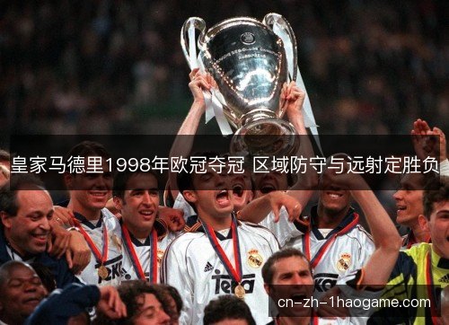 皇家马德里1998年欧冠夺冠 区域防守与远射定胜负